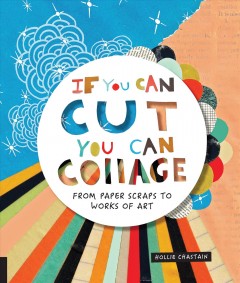 If you can cut, you can collage : from paper scraps to works of art  Cover Image