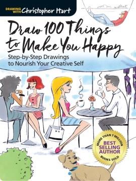 Draw 100 things to make you happy : step-by-step drawings to nourish your creative self  Cover Image