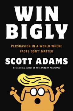 Win bigly : persuasion in a world where facts don't matter  Cover Image