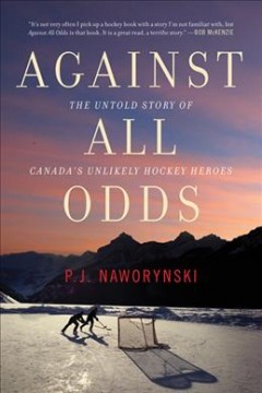 Against all odds : the untold story of Canada's unlikely hockey heroes  Cover Image