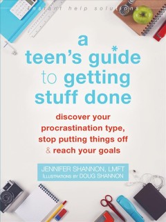 A teen's guide to getting stuff done : discover your procrastination type, stop putting things off & reach your goals  Cover Image