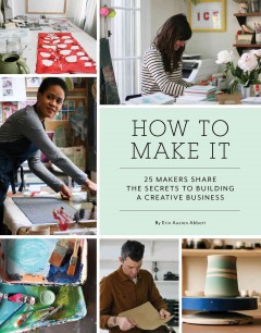 How to make it : 25 makers share the secrets to building a creative business  Cover Image