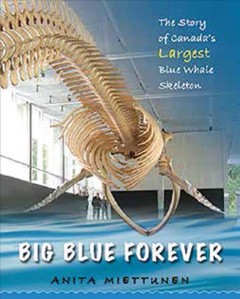 Big blue forever : the story of Canada's largest blue whale skeleton  Cover Image