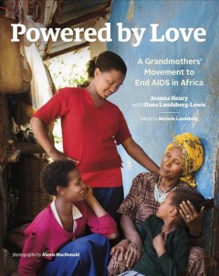 Powered by love : a grandmothers' movement to end AIDS in Africa  Cover Image