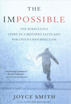 The impossible : the miraculous story of a mother's faith and her child's resurrection  Cover Image