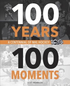 100 years, 100 moments : a centennial of NHL hockey  Cover Image