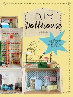D.I.Y. dollhouse : build and decorate a toy house using everyday materials  Cover Image