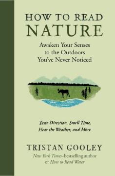 How to read nature : awaken your senses to the outdoors you've never noticed : taste direction, smell time, hear the weather, and more  Cover Image