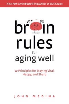 Brain rules for aging well : 10 principles for staying vital, happy, and sharp  Cover Image