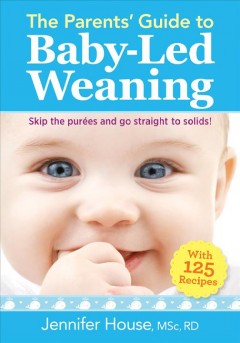 The parents' guide to baby-led weaning : skip the purées and go straight to solids! : with 125 recipes  Cover Image