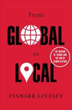 From global to local : the making of things and the end of globalization  Cover Image