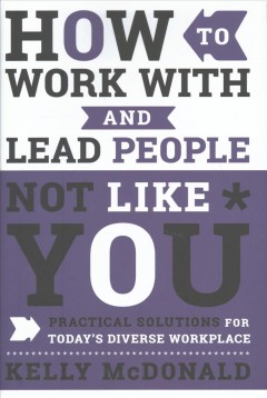 How to work with and lead people not like you : practical solutions for today's diverse workplace  Cover Image