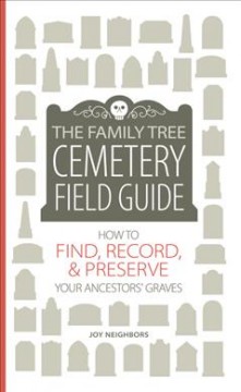 The Family tree cemetery field guide : how to find, record, & preserve your ancestors' graves  Cover Image