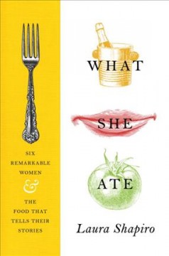 What she ate : six remarkable women and the food that tells their stories  Cover Image