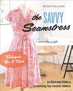 The savvy seamstress : an illustrated guide to customizing your favorite patterns  Cover Image