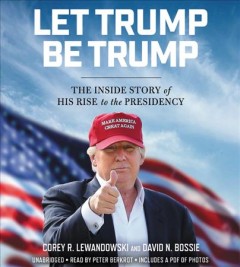 Let Trump be Trump the inside story of his rise to the presidency  Cover Image