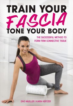 Train your fascia, tone your body : the successful method to form firm connective tissue  Cover Image