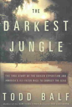 The darkest jungle : the true story of the Darién expedition and America's ill-fated race to connect the seas  Cover Image