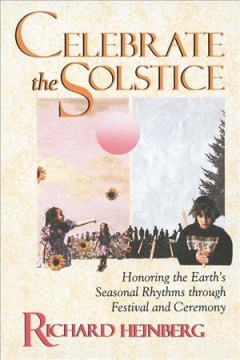 Celebrate the solstice : honoring the Earth's seasonal rhythms through festival and ceremony  Cover Image