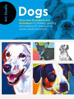 Dogs : more than 50 projects and techniques for drawing, painting, and creating 25+ breeds in oil, acrylic, pencil, and more! Cover Image