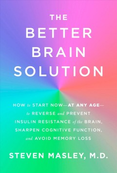 The better brain solution : how to start now-at any age-to reverse and prevent insulin resistance of the brain, sharpen cognitive function, and avoid memory loss  Cover Image