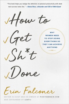 How to get sh*t done : why women need to stop doing everything so they can achieve anything  Cover Image