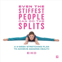 Even the stiffest people can do the splits : a 4-week stretching plan to achieve amazing health  Cover Image