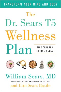 The Dr. Sears T5 wellness plan : transform your mind and body, five changes in five weeks  Cover Image