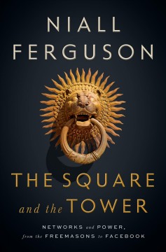The square and the tower : networks and power, from the Freemasons to Facebook  Cover Image