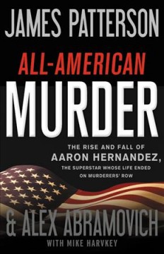 All-American murder : the rise and fall of Aaron Hernandez, the superstar whose life ended on murderers' row  Cover Image