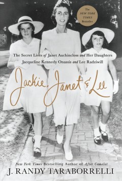 Jackie, Janet & Lee : the secret lives of Janet Auchincloss and her daughters, Jacqueline Kennedy Onassis and Lee Radziwill  Cover Image