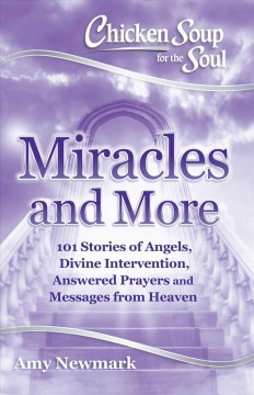 Chicken soup for the soul : miracles and more : 101 stories of angels, divine intervention, answered prayers and messages from Heaven  Cover Image
