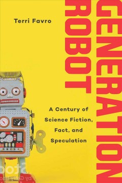 Generation robot : a century of science fiction, fact, and speculation  Cover Image