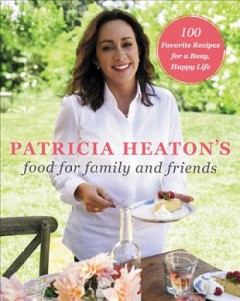 Patricia Heaton's food for family and friends : 100 favorite recipes for a busy, happy life  Cover Image