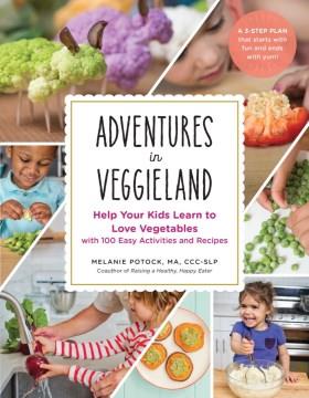 Adventures in veggieland : help your kids learn to love vegetables with 100 easy activities and recipes  Cover Image