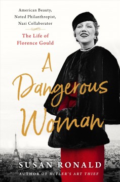 A dangerous woman : American beauty, noted philanthropist, Nazi collaborator : the life of Florence Gould  Cover Image