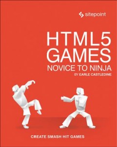 HTML 5 games : novice to ninja : create smash hit games  Cover Image