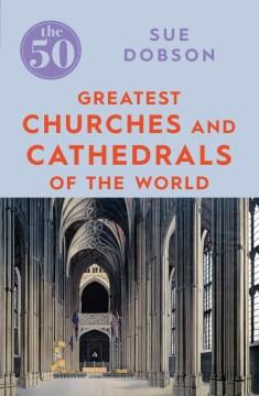 The 50 greatest churches and cathedrals of the world  Cover Image