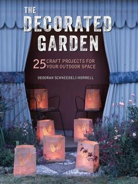 The decorated garden : 25 craft projects for your outdoor space  Cover Image