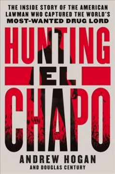 Hunting El Chapo : the inside story of the American lawman who captured the world's most-wanted drug lord  Cover Image