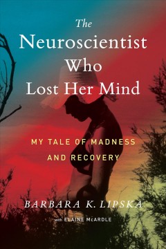 The neuroscientist who lost her mind : my tale of madness and recovery  Cover Image