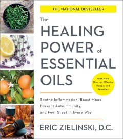 The healing power of essential oils : soothe inflammation, boost mood, prevent autoimmunity, and feel great in every way  Cover Image