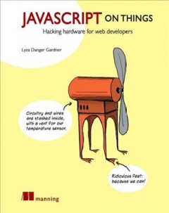 JavaScript on things : hacking hardware for web developers  Cover Image