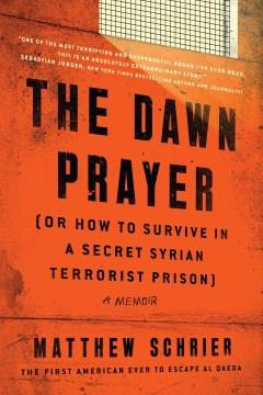 The dawn prayer (or how to survive in a secret Syrian terrorist prison) : a memoir  Cover Image