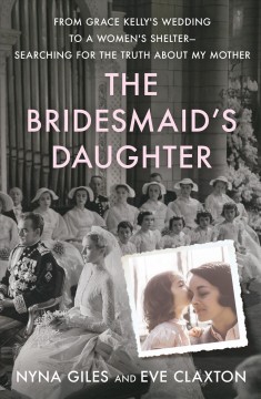 The bridesmaid's daughter : from Grace Kelly's wedding to a women's shelter--searching for the truth about my mother  Cover Image