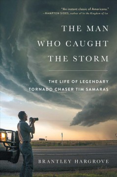 The man who caught the storm : the life of legendary tornado chaser Tim Samaras  Cover Image