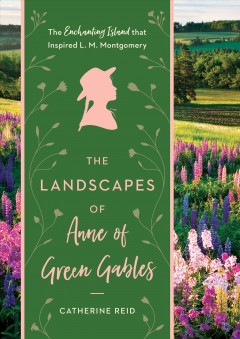 The landscapes of Anne of Green Gables : the enchanting island that inspired L. M. Montgomery  Cover Image