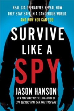 Survive like a spy : real CIA operatives reveal how they stay safe in a dangerous world and how you can too  Cover Image