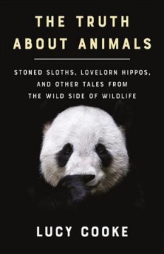 The truth about animals : stoned sloths, lovelorn hippos, and other tales from the wild side of wildlife  Cover Image