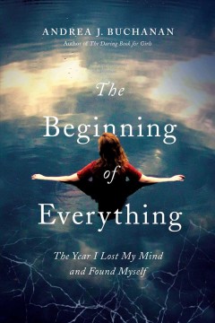 The beginning of everything : the year I lost my mind and found myself  Cover Image